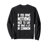 You Have Nothing Nice To Say We Have A Lot In Common Saying Sweatshirt