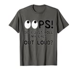 oops did I just roll my eyes out loud sarcastic funny T-Shirt