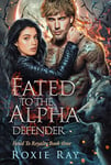 Fated To The Alpha Defender (Fated To Royalty Book 3)