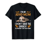 I’m An Adhd Mom I Don’t Have The Energy To Pretend I Like T-Shirt