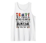 All I Need Is This Plant And That Other Plants Gardener Tank Top