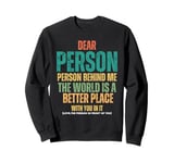 Dear Person Behind Me, The World Is A Better Place With You Sweatshirt