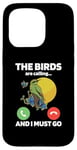 iPhone 15 Pro The Birds Are Calling And I Must Go Ornithologist Bird Lover Case