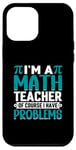 iPhone 12 Pro Max I'm A Math Teacher Of Course I Have Problems Case