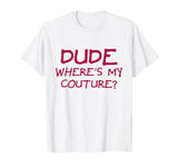 Dude Where's My Couture Sarcastic Funny Saying T-Shirt