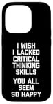 Coque pour iPhone 14 Pro T-shirt humoristique « I Wish I Lacked Critical Thinking Skills... »