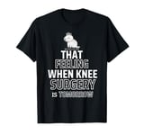 Funny That Feeling When Knee Surgery Is Tomorrow Meme T-Shirt