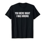 You Were Right I Was Wrong T-Shirt