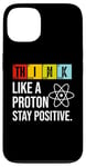 iPhone 13 Think Like A Proton Stay Positive Funny Science Case