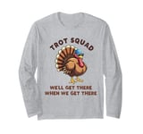 Trot Squad We'll Get There When We Get There, Thanksgiving Long Sleeve T-Shirt