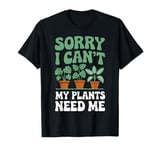 Sorry I Can't My Plants Need Me Funny Gardening Plant Lover T-Shirt