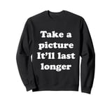 Take a picture It'll Last Longer Sweatshirt