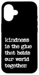 iPhone 16 Kindness Is The Glue That Holds Our World Together Be Kind Case