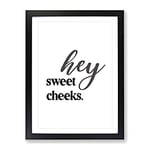 Hey Sweet Cheeks V2 Typography Quote Framed Wall Art Print, Ready to Hang Picture for Living Room Bedroom Home Office Décor, Black A2 (64 x 46 cm)