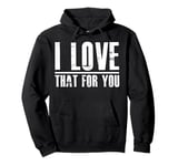 I love that for you For Man And Women Pullover Hoodie