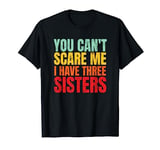 You Can't Scare Me I Have Three Sisters Funny Brother T-Shirt