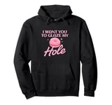 Funny Dirty Adult Humor - I Want You To Glaze My Hole Pullover Hoodie