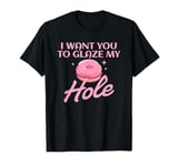 Funny Dirty Adult Humor - I Want You To Glaze My Hole T-Shirt