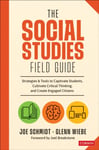 The Social Studies FIELD Guide  Strategies &amp; Tools to Captivate Students, Cultivate Critical Thinking, and Create Engaged Citizens