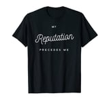 My Reputation Precedes Me T-Shirt T-Shirt