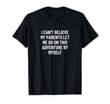 I can't believe my parents let me go on this adventure by... T-Shirt