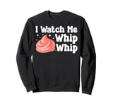 Bake Baking I Watch Me Whip Whip Sweatshirt