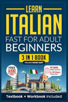 Learn Italian Fast for Adult Beginners: 3-in-1 Workbook: Master Italian with 15-Minute Daily Lessons, Practical Exercises, Common Words & Phrases, and Essential Grammar Rules to Live By (Easy Italian)