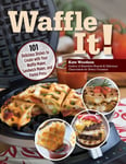 Waffle It!  101 Delicious Dishes to Create with Your Waffle Maker, Sandwich Maker, and Panini Press