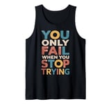 YOU ONLY FAIL when YOU STOP TRYING Tank Top