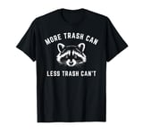 More Trash Can, Less Trash Can't - Funny Raccoon T-Shirt