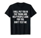 I'll Put You In The Trunk And Help People Look For You Funny T-Shirt