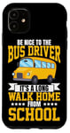 iPhone 11 School Bus Driver Be Nice To The Bus Driver It's A Long Walk Case