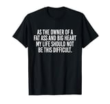 As The Owner Of A Fat Ass And Big Heart funny sayings T-Shirt