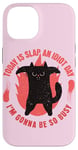 iPhone 14 Today Is Slap An Idiot Day I’m Gonna Be So Busy Cat Case