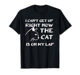 I CAN’T GET UP RIGHT NOW THE CAT IS ON MY LAP T-Shirt