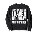 Don't Talk to Me I Have a Mommy and She's Hot Funny Gift Sweatshirt