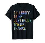 Oh I Don't Drink, Just Drugs For Me Thanks Tie-Dye T-Shirt