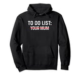 To Do List Your Mum Shirt To Do List Your Mum Your Sister Pullover Hoodie