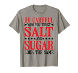 Be Careful Who You Trust, Salt And Sugar Look The Same ||--. T-Shirt