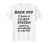 BACK OFF I have a CRAZY Sister and I'm not afraid to use HER T-Shirt