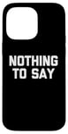 iPhone 14 Pro Max Nothing To Say - Funny Saying Sarcastic Cute Cool Novelty Case