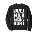 Don't Let Me Drink Milk It Makes My Tummy Hurt lactose Sweatshirt