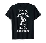 You Say Crazy Dog Lady Like It's a Bad Thing T-Shirt