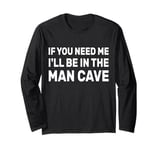 If You Need Me I'll Be In The Man Cave Dad Father Grandpa Long Sleeve T-Shirt