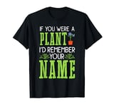 Funny If You Were A Plant I'd Remember Your Name Garden T-Shirt