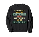 You People Must Be Exhausted From Watching Me Do Everything Sweatshirt