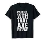 Careful With That Axe Eugene T-Shirt