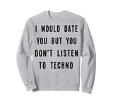 I Would Date You, But You Don't Listen to Techno Fun Sweatshirt