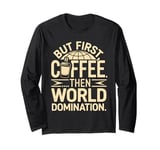 But First Coffee Then World Domination Long Sleeve T-Shirt