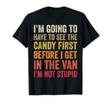 I Have to See The Candy Before I Get in Van I'm Not Stupid T-Shirt